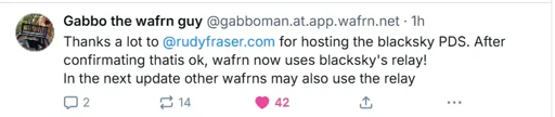 Bluesky post by @gabboman.at.app.wafrn.net saying: "Thanks a lot to  @rudyfraser.com  for hosting the blacksky PDS. After confirmating thatis ok, wafrn now uses blacksky's relay! In the next update other wafrns may also use the relay"