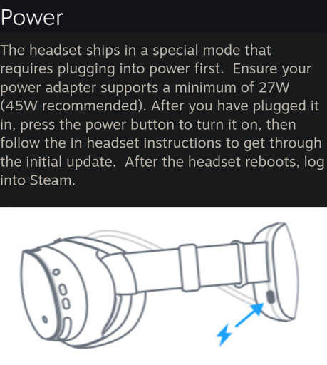 Paragrah and image of the Steam Frame VR headset describing the power needed to run the it. The paragraph :| The headset ships in a special mode that requires plugging into power first.  Ensure your power adapter supports a minimum of 27W (45W recommended). After you have plugged it in, press the power button to turn it on, then follow the in headset instructions to get through the initial update.  After the headset reboots, log into Steam. |: The image :| Side Steam Frame schematic highlight the charging USB-C port on the battery situated in the back of the headset |: